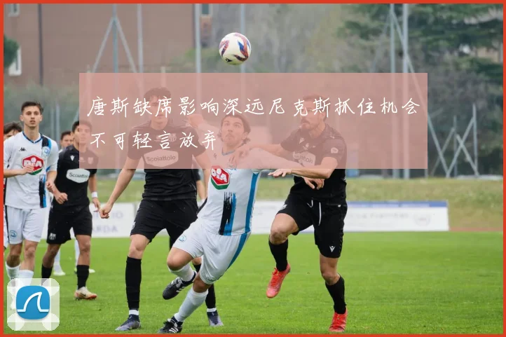 唐斯缺席影响深远尼克斯抓住机会不可轻言放弃