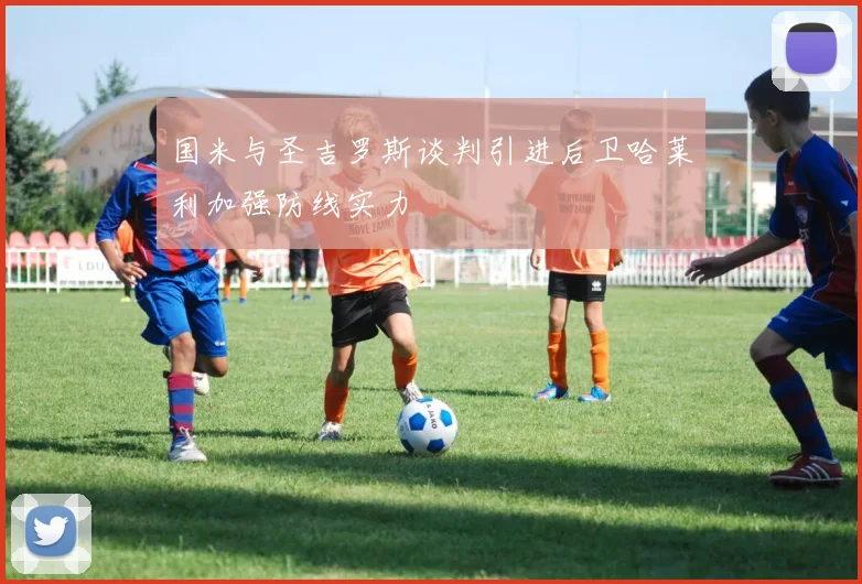 国米与圣吉罗斯谈判引进后卫哈莱利加强防线实力