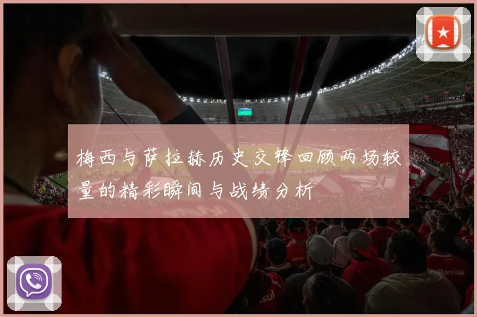 梅西与萨拉赫历史交锋回顾两场较量的精彩瞬间与战绩分析
