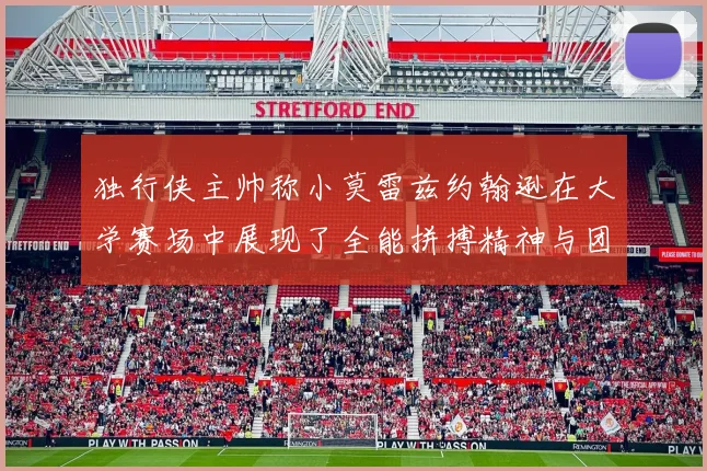 独行侠主帅称小莫雷兹约翰逊在大学赛场中展现了全能拼搏精神与团队奉献精神