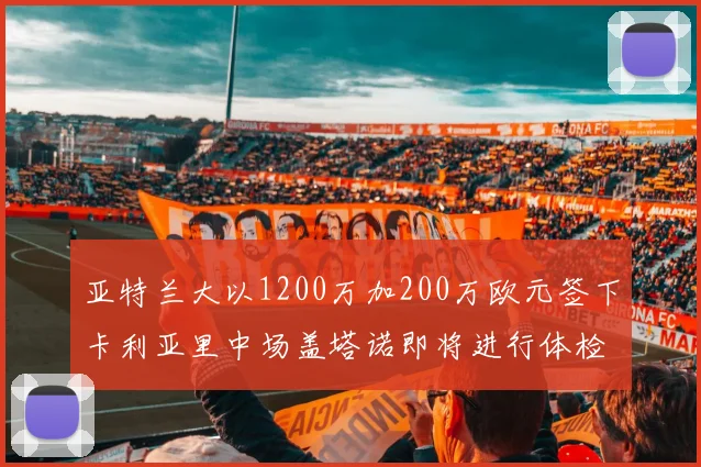 亚特兰大以1200万加200万欧元签下卡利亚里中场盖塔诺即将进行体检