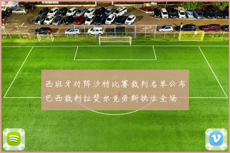 西班牙对阵沙特比赛裁判名单公布巴西裁判拉斐尔克劳斯执法全场