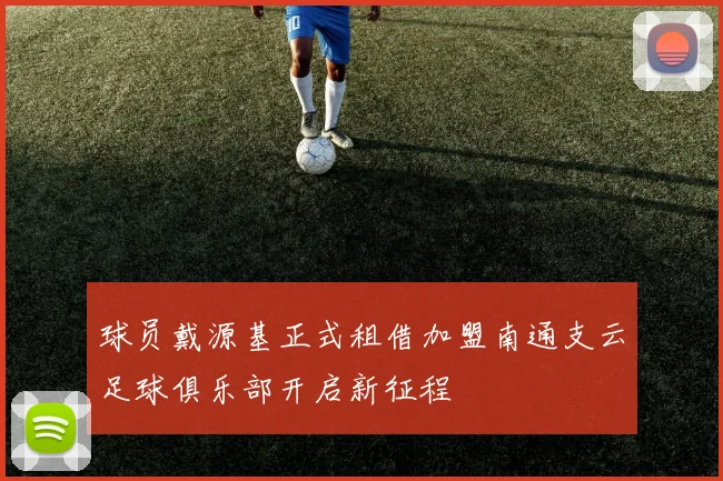 球员戴源基正式租借加盟南通支云足球俱乐部开启新征程